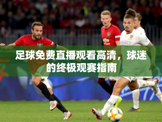 足球免费直播观看高清，球迷的终极观赛指南