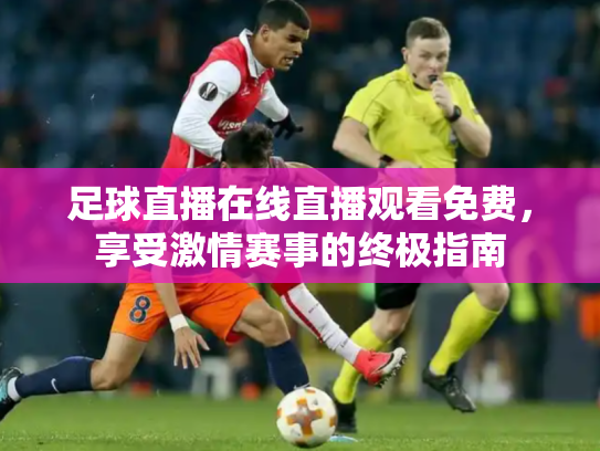 足球直播在线直播观看免费，享受激情赛事的终极指南