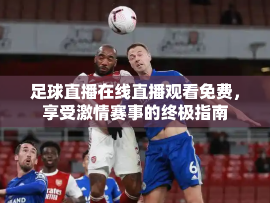 足球直播在线直播观看免费，享受激情赛事的终极指南