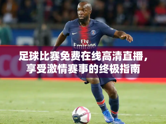 足球比赛免费在线高清直播，享受激情赛事的终极指南