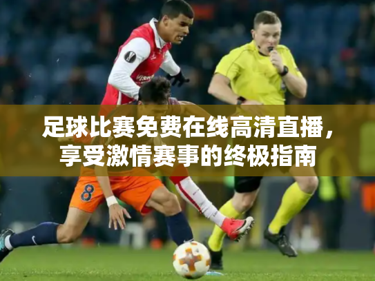 足球比赛免费在线高清直播，享受激情赛事的终极指南