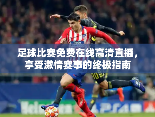 足球比赛免费在线高清直播，享受激情赛事的终极指南