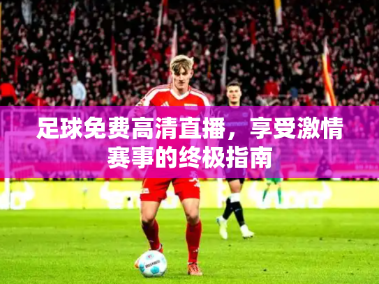 足球免费高清直播，享受激情赛事的终极指南