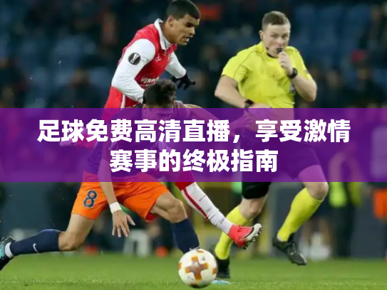 足球免费高清直播，享受激情赛事的终极指南
