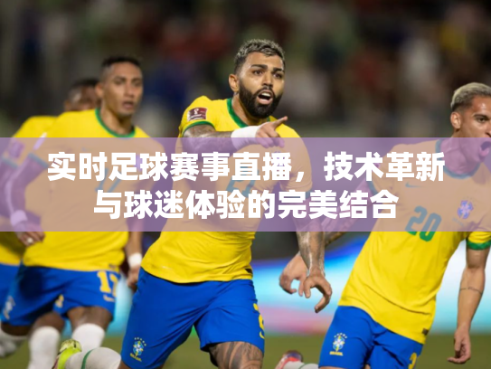实时足球赛事直播，技术革新与球迷体验的完美结合