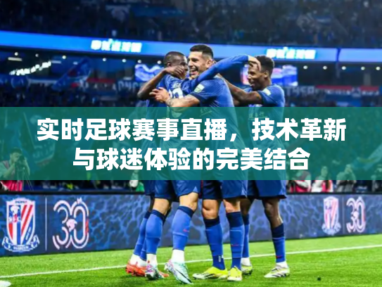 实时足球赛事直播，技术革新与球迷体验的完美结合