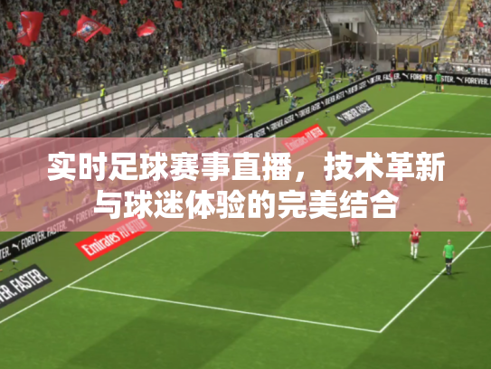 实时足球赛事直播，技术革新与球迷体验的完美结合