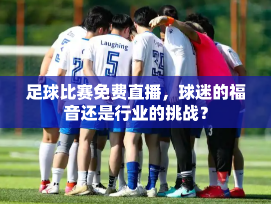 足球比赛免费直播，球迷的福音还是行业的挑战？