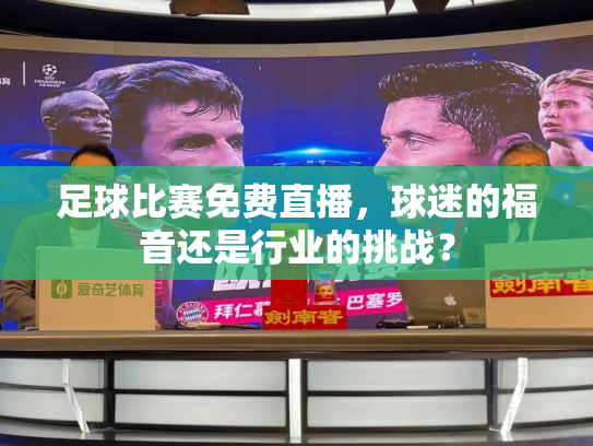 足球比赛免费直播，球迷的福音还是行业的挑战？