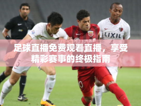 足球直播免费观看直播，享受精彩赛事的终极指南