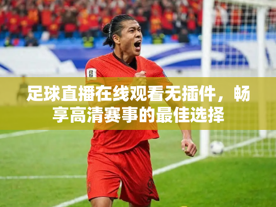 足球直播在线观看无插件，畅享高清赛事的最佳选择
