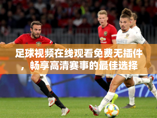 足球视频在线观看免费无插件，畅享高清赛事的最佳选择
