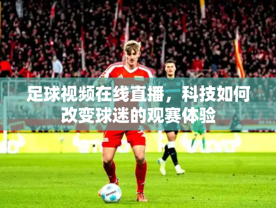 足球视频在线直播，科技如何改变球迷的观赛体验