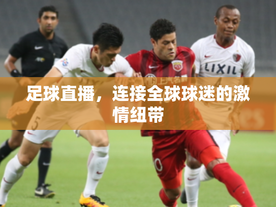 足球直播，连接全球球迷的激情纽带