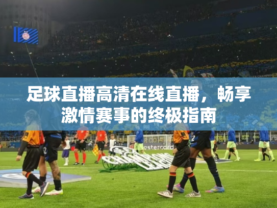 足球直播高清在线直播，畅享激情赛事的终极指南