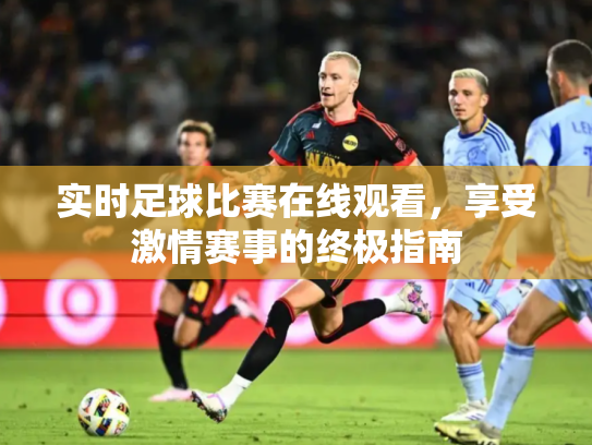 实时足球比赛在线观看，享受激情赛事的终极指南