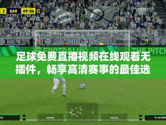 足球免费直播视频在线观看无插件，畅享高清赛事的最佳选择