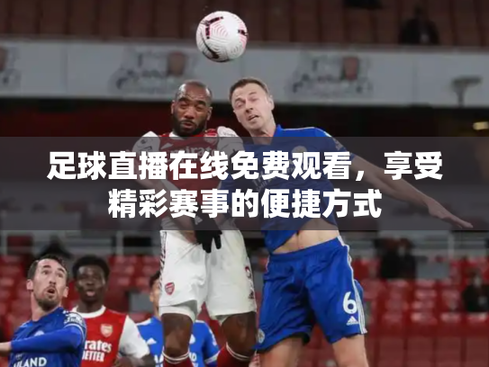 足球直播在线免费观看，享受精彩赛事的便捷方式