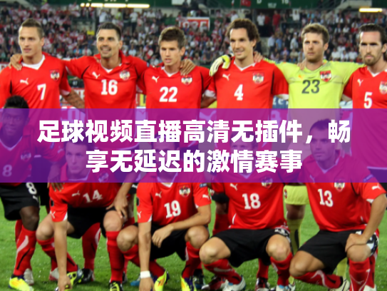 足球视频直播高清无插件，畅享无延迟的激情赛事