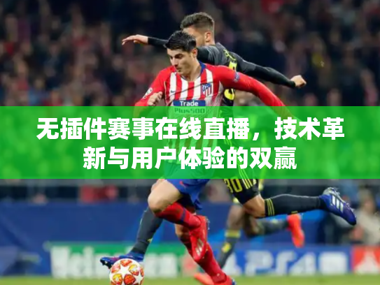 无插件赛事在线直播，技术革新与用户体验的双赢
