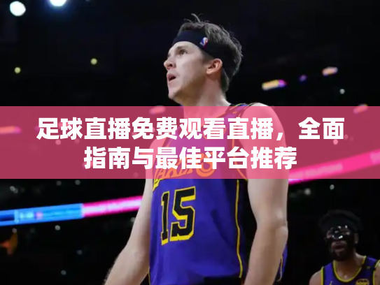 足球直播免费观看直播，全面指南与最佳平台推荐