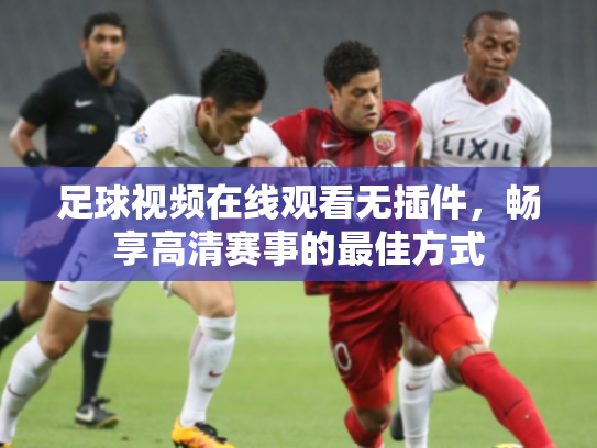 足球视频在线观看无插件，畅享高清赛事的最佳方式