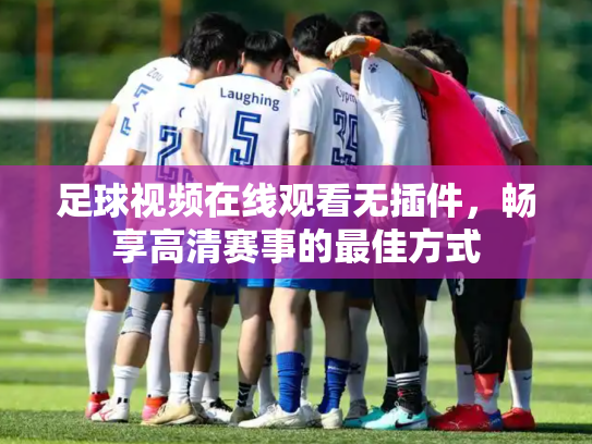 足球视频在线观看无插件，畅享高清赛事的最佳方式