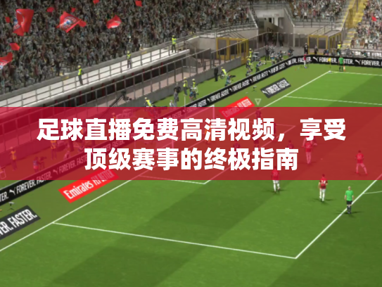 足球直播免费高清视频，享受顶级赛事的终极指南
