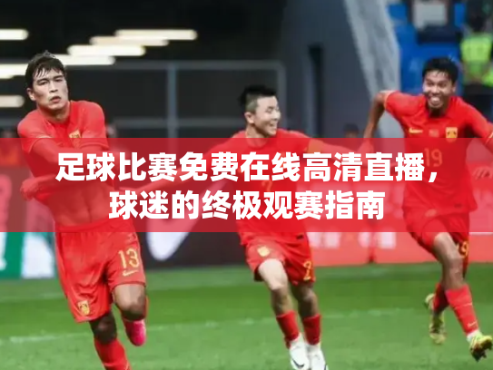 足球比赛免费在线高清直播，球迷的终极观赛指南