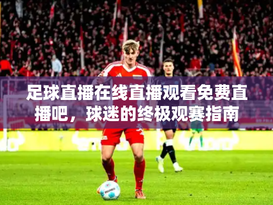 足球直播在线直播观看免费直播吧，球迷的终极观赛指南