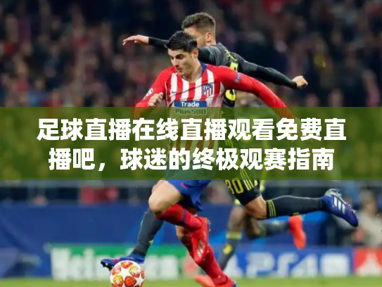 足球直播在线直播观看免费直播吧，球迷的终极观赛指南