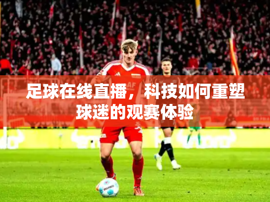 足球在线直播，科技如何重塑球迷的观赛体验