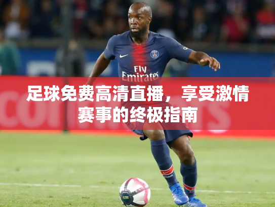 足球免费高清直播，享受激情赛事的终极指南