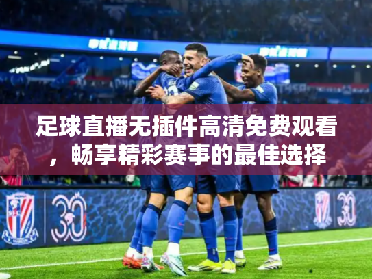 足球直播无插件高清免费观看，畅享精彩赛事的最佳选择