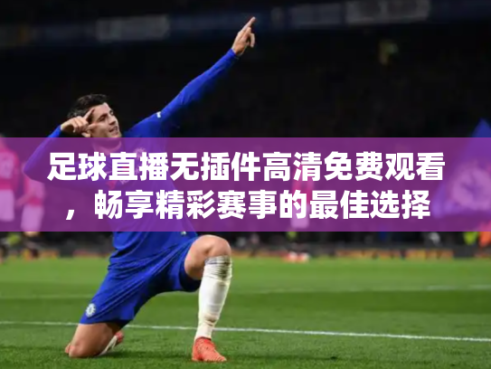 足球直播无插件高清免费观看，畅享精彩赛事的最佳选择