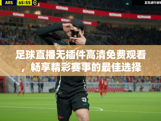 足球直播无插件高清免费观看，畅享精彩赛事的最佳选择