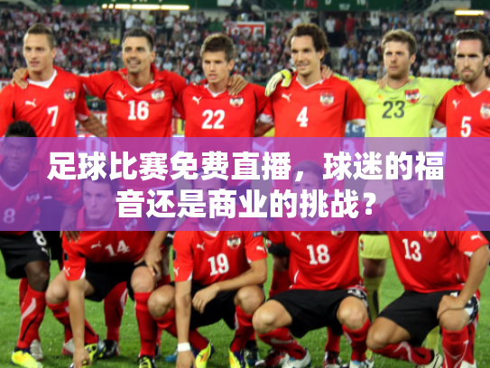 足球比赛免费直播，球迷的福音还是商业的挑战？