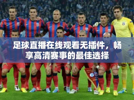足球直播在线观看无插件，畅享高清赛事的最佳选择