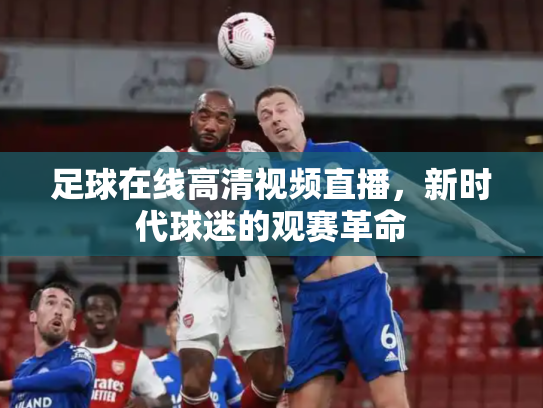 足球在线高清视频直播，新时代球迷的观赛革命