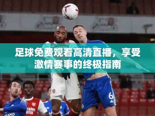 足球免费观看高清直播，享受激情赛事的终极指南