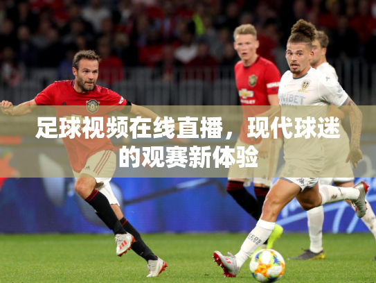 足球视频在线直播，现代球迷的观赛新体验