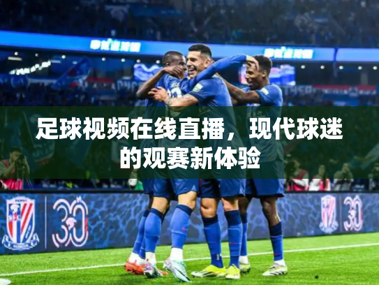 足球视频在线直播，现代球迷的观赛新体验