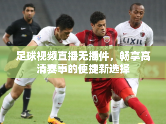 足球视频直播无插件，畅享高清赛事的便捷新选择