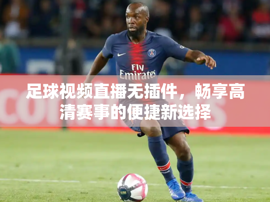 足球视频直播无插件，畅享高清赛事的便捷新选择