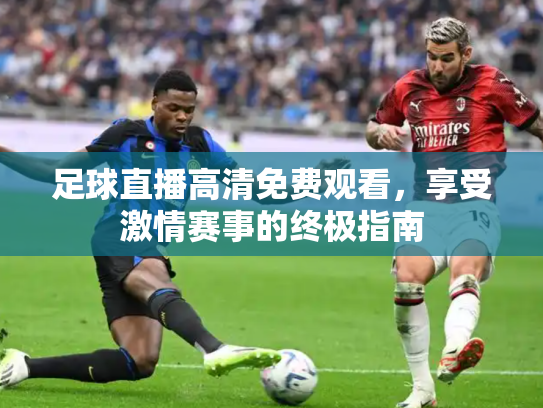 足球直播高清免费观看，享受激情赛事的终极指南