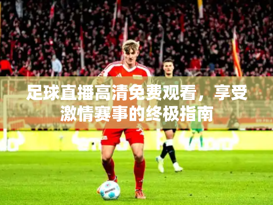 足球直播高清免费观看，享受激情赛事的终极指南