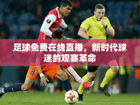 足球免费在线直播，新时代球迷的观赛革命