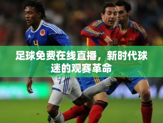 足球免费在线直播，新时代球迷的观赛革命