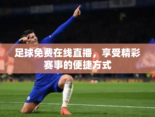 足球免费在线直播，享受精彩赛事的便捷方式
