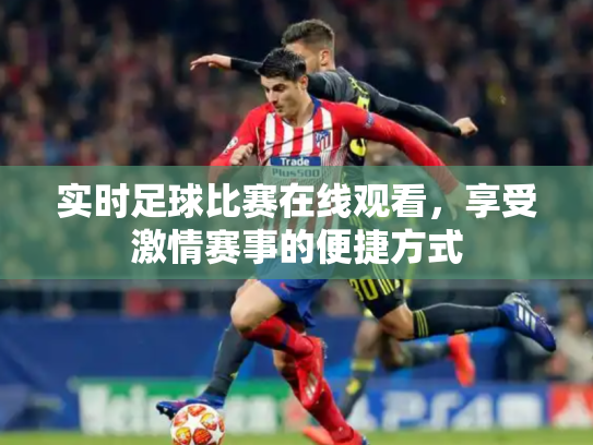 实时足球比赛在线观看，享受激情赛事的便捷方式